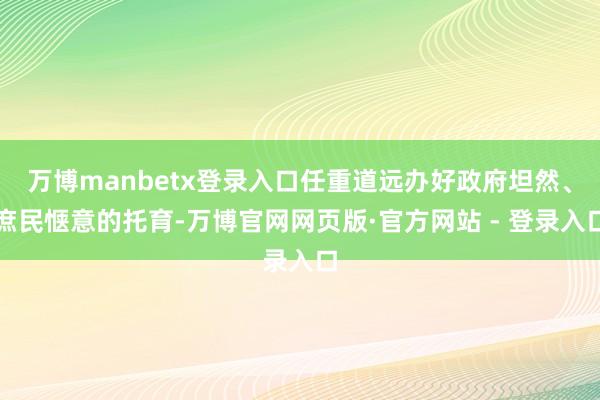 万博manbetx登录入口任重道远办好政府坦然、庶民惬意的托育-万博官网网页版·官方网站 - 登录入口