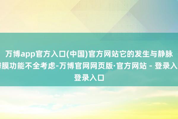 万博app官方入口(中国)官方网站它的发生与静脉瓣膜功能不全考虑-万博官网网页版·官方网站 - 登录入口