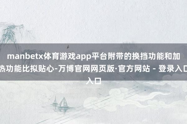 manbetx体育游戏app平台附带的换挡功能和加热功能比拟贴心-万博官网网页版·官方网站 - 登录入口