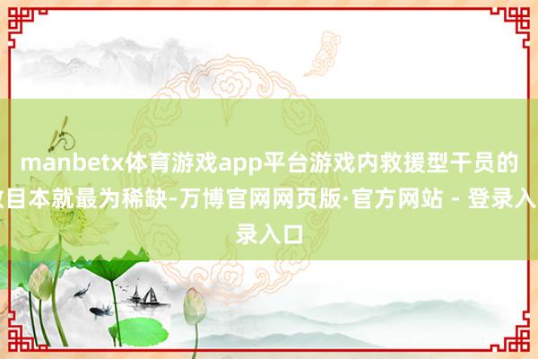manbetx体育游戏app平台游戏内救援型干员的数目本就最为稀缺-万博官网网页版·官方网站 - 登录入口
