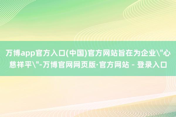 万博app官方入口(中国)官方网站旨在为企业