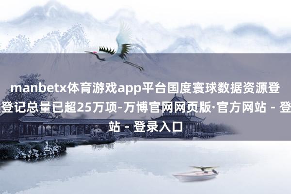 manbetx体育游戏app平台国度寰球数据资源登记平台登记