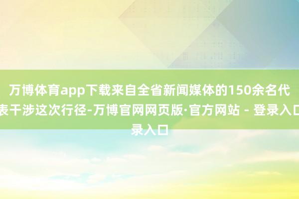 万博体育app下载来自全省新闻媒体的150余名代表干涉这次行