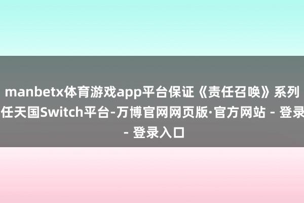 manbetx体育游戏app平台保证《责任召唤》系列登陆任天