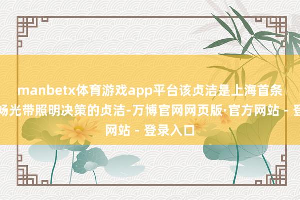 manbetx体育游戏app平台该贞洁是上海首条接纳流畅光带照明决策的贞洁-万博官网网页版·官方网站 - 登录入口