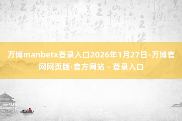 万博manbetx登录入口2026年1月27日-万博官网网页