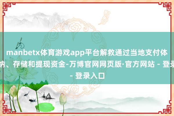 manbetx体育游戏app平台解救通过当地支付体系接纳、存