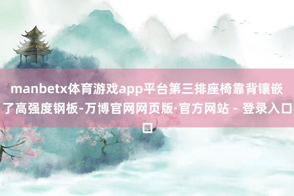 manbetx体育游戏app平台第三排座椅靠背镶嵌了高强度钢
