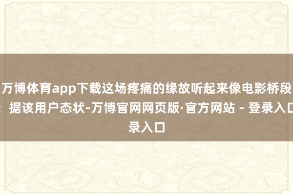 万博体育app下载这场疼痛的缘故听起来像电影桥段：据该用户态