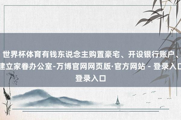 世界杯体育有钱东说念主购置豪宅、开设银行账户、建立家眷办公室-万博官网网页版·官方网站 - 登录入口