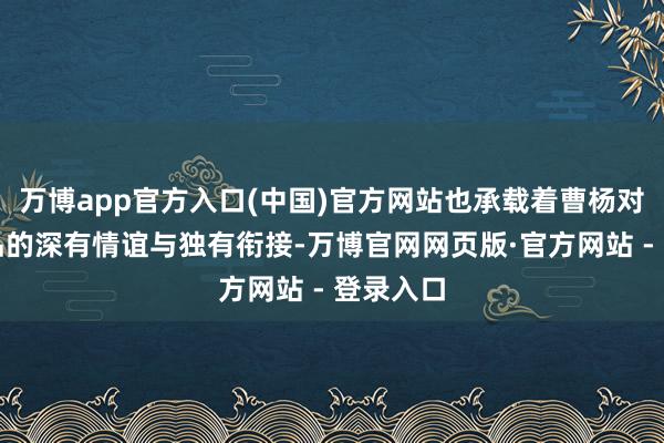 万博app官方入口(中国)官方网站也承载着曹杨对这首作品的深
