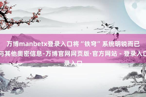 万博manbetx登录入口将“铁穹”系统明锐而已与其他奥密信息-万博官网网页版·官方网站 - 登录入口