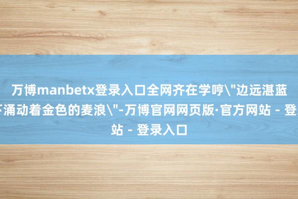 万博manbetx登录入口全网齐在学哼