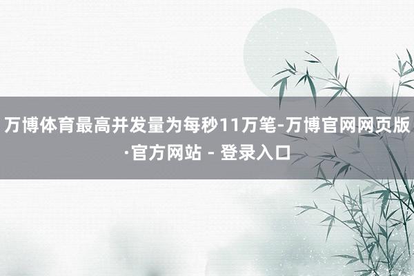 万博体育最高并发量为每秒11万笔-万博官网网页版·官方网站 - 登录入口
