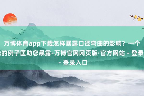 万博体育app下载怎样暴露口径弯曲的影响?一个粗浅的例子匡助您暴露-万博官网网页版·官方网站 - 登录入口