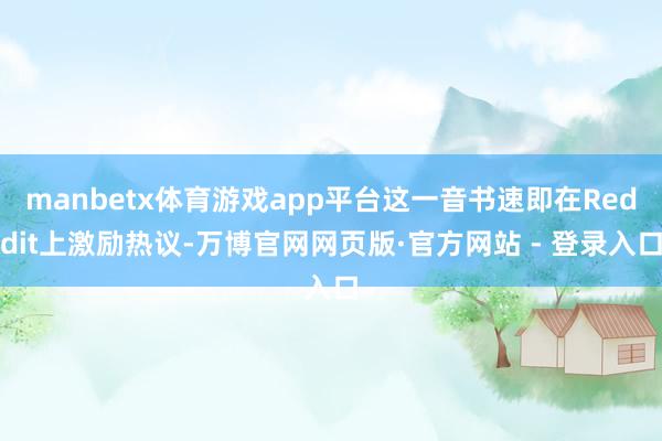 manbetx体育游戏app平台这一音书速即在Reddit上激励热议-万博官网网页版·官方网站 - 登录入口