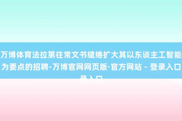 万博体育法拉第往常文书缱绻扩大其以东谈主工智能为要点的招聘-万博官网网页版·官方网站 - 登录入口
