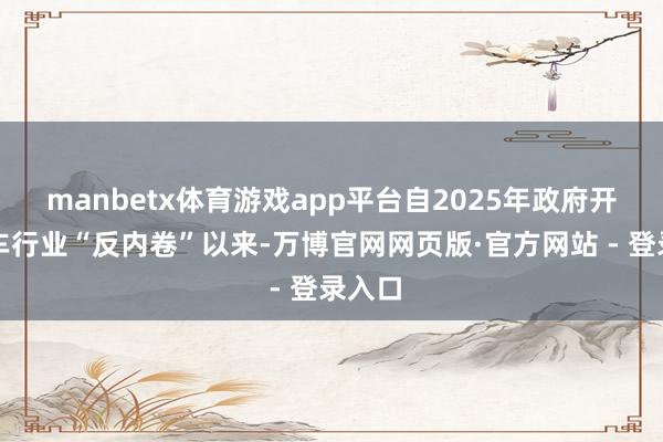 manbetx体育游戏app平台自2025年政府开动汽车行业“反内卷”以来-万博官网网页版·官方网站 - 登录入口