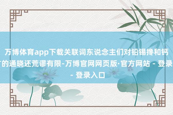 万博体育app下载关联词东说念主们对铅锡搀和钙钛矿的通晓还荒谬有限-万博官网网页版·官方网站 - 登录入口