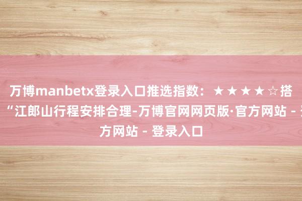 万博manbetx登录入口推选指数：★★★★☆搭客评价：“江郎山行程安排合理-万博官网网页版·官方网站 - 登录入口