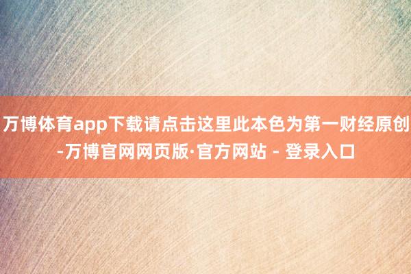 万博体育app下载请点击这里此本色为第一财经原创-万博官网网页版·官方网站 - 登录入口