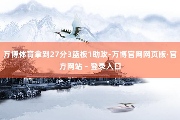 万博体育拿到27分3篮板1助攻-万博官网网页版·官方网站 - 登录入口