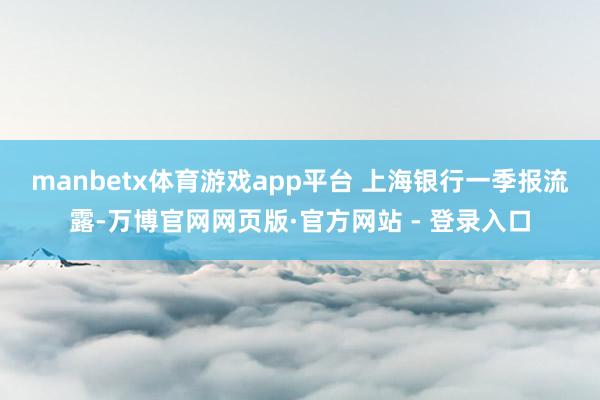 manbetx体育游戏app平台 　　上海银行一季报流露-万博官网网页版·官方网站 - 登录入口
