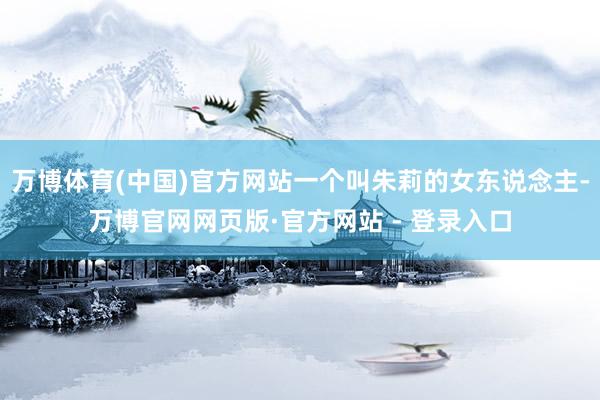万博体育(中国)官方网站一个叫朱莉的女东说念主-万博官网网页版·官方网站 - 登录入口