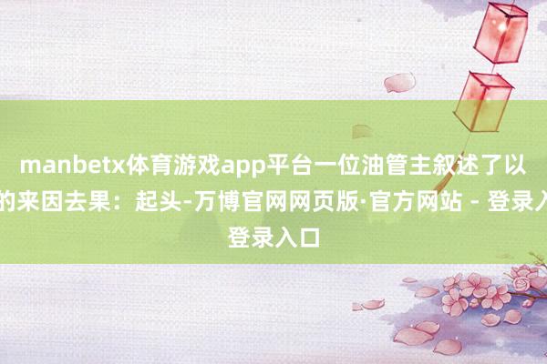 manbetx体育游戏app平台一位油管主叙述了以下的来因去果：起头-万博官网网页版·官方网站 - 登录入口