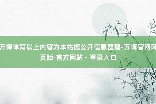 万博体育以上内容为本站据公开信息整理-万博官网网页版·官方网站 - 登录入口