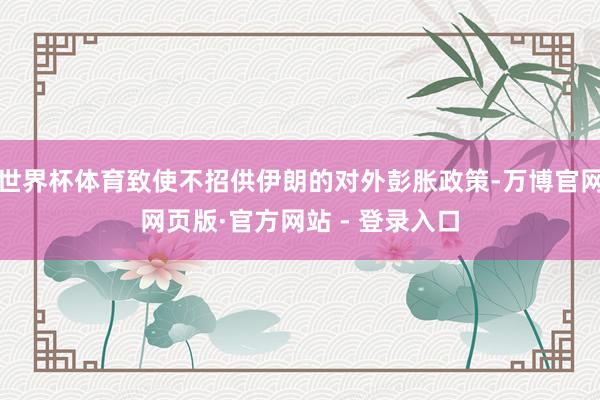 世界杯体育致使不招供伊朗的对外彭胀政策-万博官网网页版·官方网站 - 登录入口