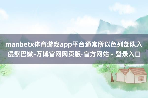 manbetx体育游戏app平台通常所以色列部队入侵黎巴嫩-万博官网网页版·官方网站 - 登录入口