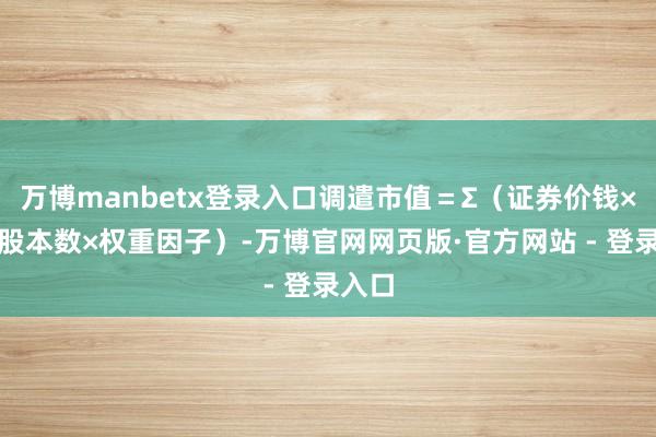 万博manbetx登录入口调遣市值＝Σ（证券价钱×调遣股本数×权重因子）-万博官网网页版·官方网站 - 登录入口