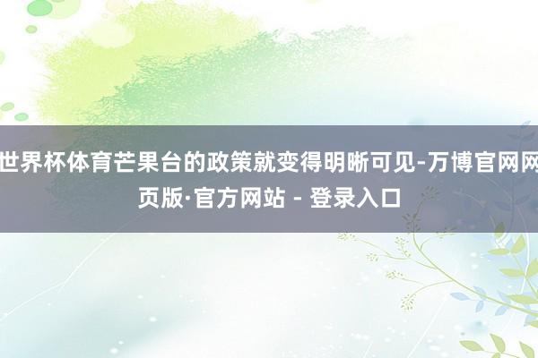 世界杯体育芒果台的政策就变得明晰可见-万博官网网页版·官方网站 - 登录入口