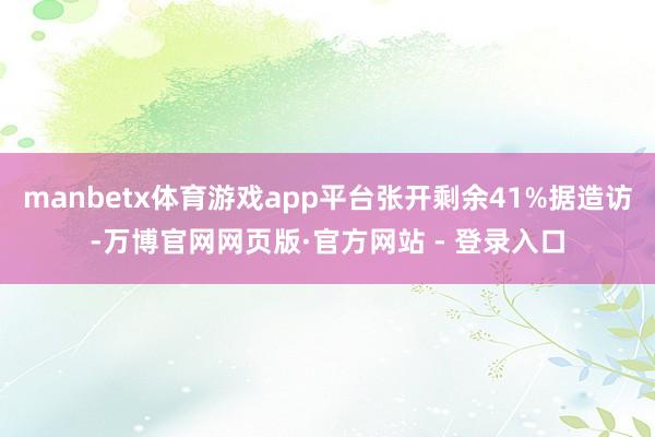 manbetx体育游戏app平台张开剩余41%据造访-万博官网网页版·官方网站 - 登录入口