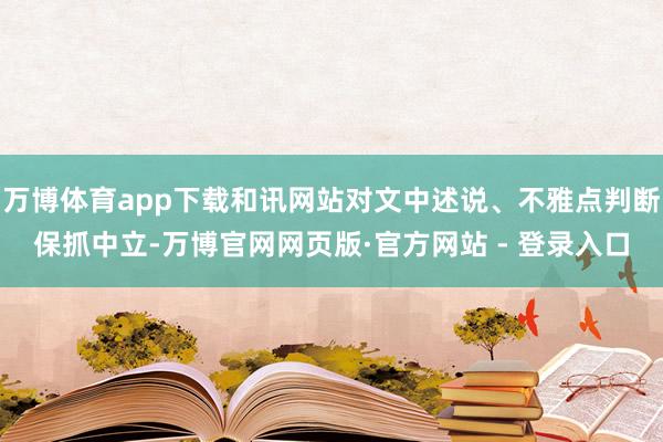 万博体育app下载和讯网站对文中述说、不雅点判断保抓中立-万博官网网页版·官方网站 - 登录入口