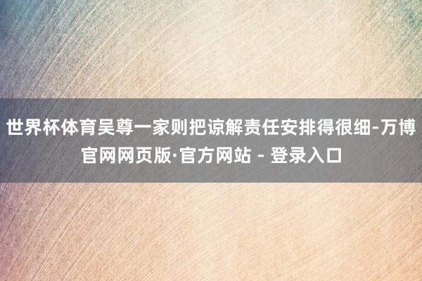 世界杯体育吴尊一家则把谅解责任安排得很细-万博官网网页版·官方网站 - 登录入口