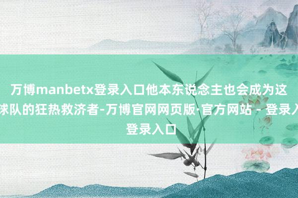 万博manbetx登录入口他本东说念主也会成为这支球队的狂热救济者-万博官网网页版·官方网站 - 登录入口