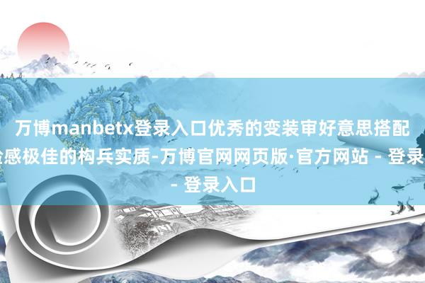 万博manbetx登录入口优秀的变装审好意思搭配体验感极佳的构兵实质-万博官网网页版·官方网站 - 登录入口
