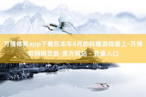 万博体育app下载在本年8月的科隆游戏展上-万博官网网页版·官方网站 - 登录入口
