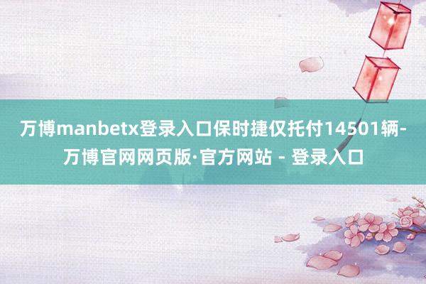 万博manbetx登录入口保时捷仅托付14501辆-万博官网网页版·官方网站 - 登录入口
