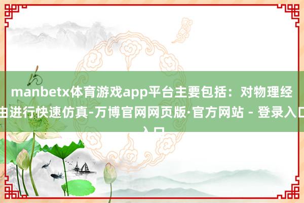 manbetx体育游戏app平台主要包括：对物理经由进行快速仿真-万博官网网页版·官方网站 - 登录入口