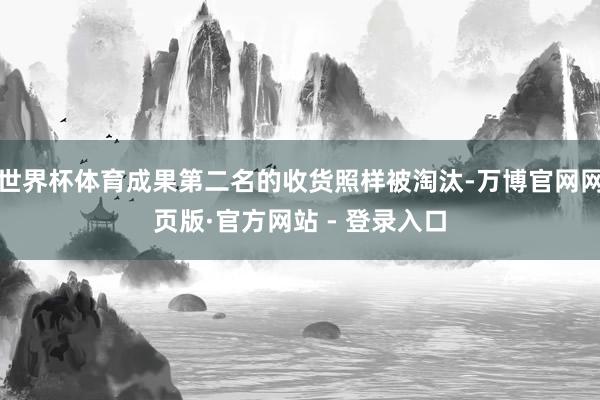 世界杯体育成果第二名的收货照样被淘汰-万博官网网页版·官方网站 - 登录入口