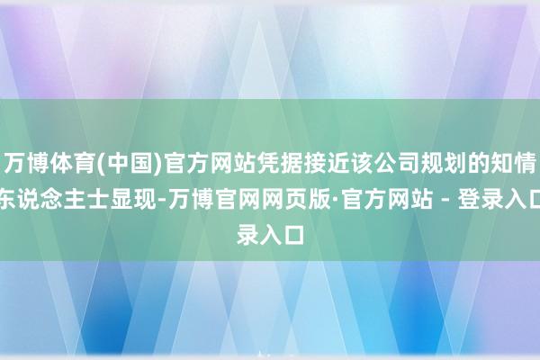 万博体育(中国)官方网站凭据接近该公司规划的知情东说念主士显现-万博官网网页版·官方网站 - 登录入口