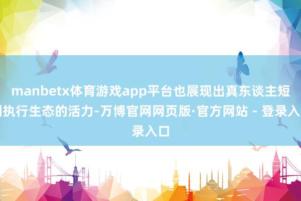 manbetx体育游戏app平台也展现出真东谈主短剧执行生态的活力-万博官网网页版·官方网站 - 登录入口