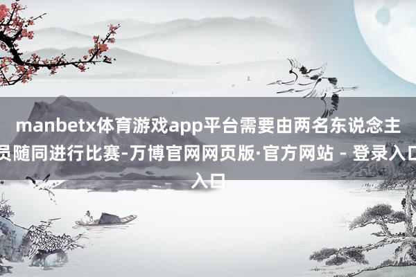 manbetx体育游戏app平台需要由两名东说念主员随同进行比赛-万博官网网页版·官方网站 - 登录入口