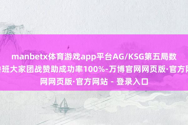 manbetx体育游戏app平台AG/KSG第五局数据对比: 大帅鲁班大家团战赞助成功率100%-万博官网网页版·官方网站 - 登录入口