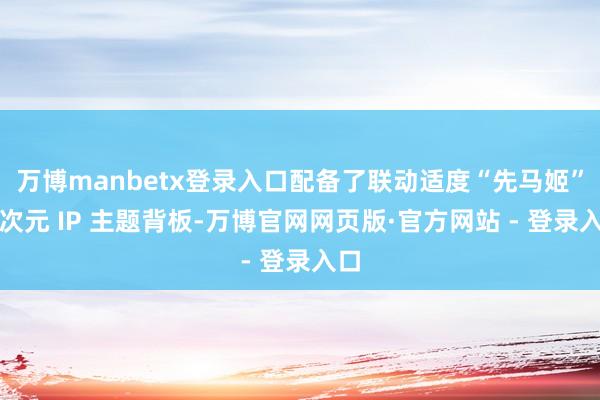 万博manbetx登录入口配备了联动适度“先马姬”二次元 IP 主题背板-万博官网网页版·官方网站 - 登录入口