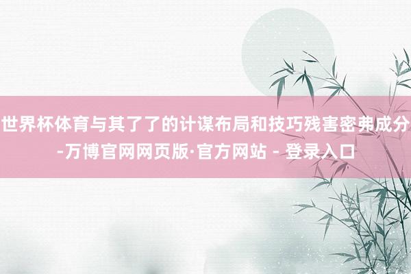 世界杯体育与其了了的计谋布局和技巧残害密弗成分-万博官网网页版·官方网站 - 登录入口