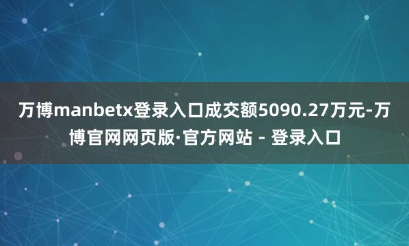 万博manbetx登录入口成交额5090.27万元-万博官网网页版·官方网站 - 登录入口